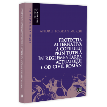 Drept - Protectia alternativa a copilului prin tutela in reglementarea actualului Cod Civil roman - Andrei Bogdan Murgu