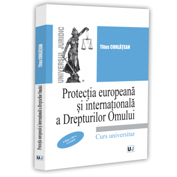 Științe juridice și administrative - Protectia europeana si internationala a Drepturilor Omului. Curs universitar. Editia a III-a, revizuita - Titus Corlatean