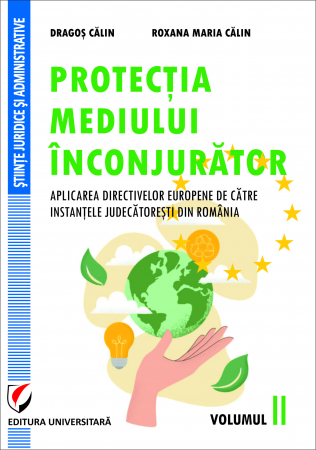 Drept - Protectia mediului inconjurator. Aplicarea directivelor europene de catre instantele judecatoresti din Romania, Volumul II - Dragos Calin, Roxana-Maria Calin