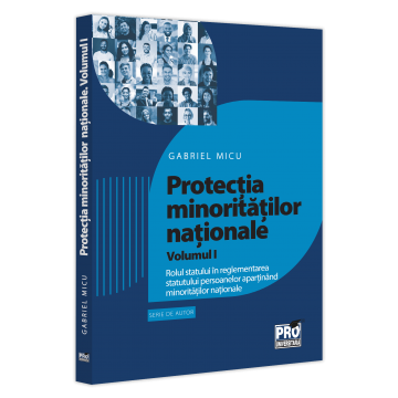 Drept - Protectia minoritatiilor nationale. Volumul I. Rolul statului in reglementarea statutului persoanelor apartinand minoritatilor nationale - Gabriel Micu