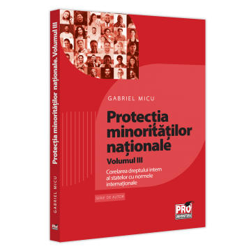 Drept - Protectia minoritatilor nationale. Volumul III. Corelarea dreptului intern al statelor cu normele internationale - Gabriel Micu