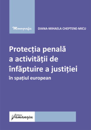 Drept - Protectia penala a activitatii de infaptuire a justitiei in spatiul european - Diana-Mihaela Cheptene-Micu
