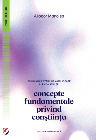 Psihologie aplicata in viata de zi cu zi - Psihologia starilor amplificate ale constiintei. Concepte fundamentale privind constiinta - Aliodor Manolea
