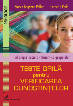 Psihologie - PSIHOLOGIE SOCIALĂ – DINAMICA GRUPURILOR. TESTE GRILĂ PENTRU VERIFICAREA CUNOSTINȚELOR - Cornelia Rada, Bianca Bogdana Peltea