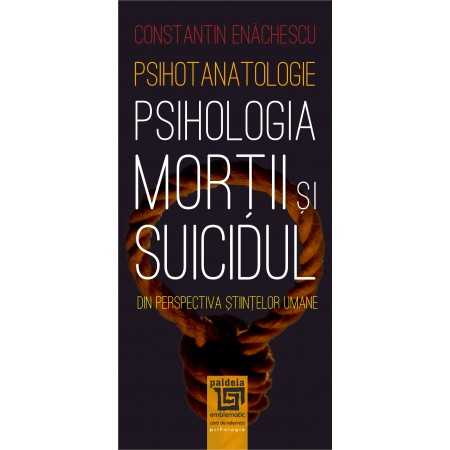 Psychology - Psychothanatology. The psychology of death and suicide from the perspective of human sciences - Constantin Enachescu