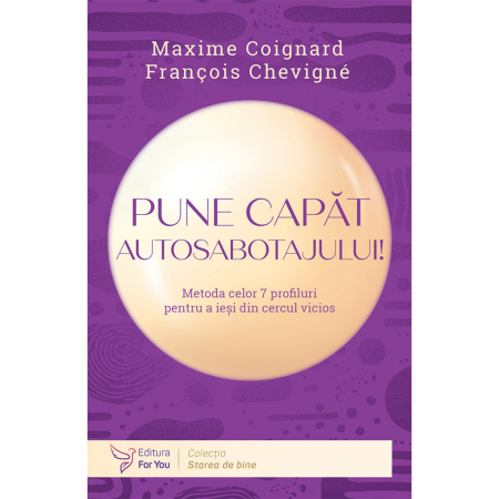 Psihologie - Pune capat autosabotajului! Metoda celor 7 profiluri pentru a iesi din cercul vicios - Maxime Coignard, François Chevigné