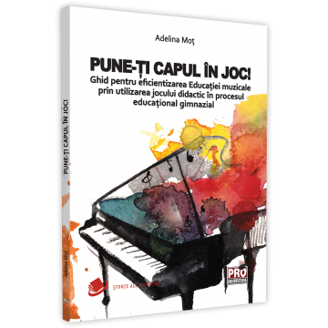 Didactică / Perfecționări - Pune-ti capul în joc! Ghid pentru eficientizarea Educatiei muzicale prin utilizarea jocului didactic in procesul educational gimnazial - Adelina Mot