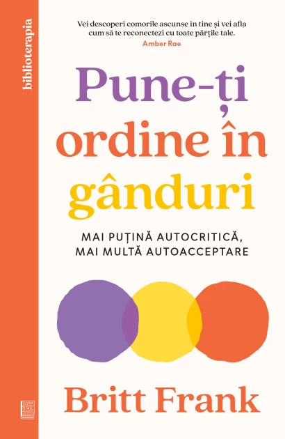 Psihologie - Pune-ti ordine in ganduri. Mai putina autocritica, mai multa autoacceptare - Britt Frank