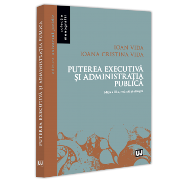 Drept - Puterea executiva si administratia publica. Editia a III-a, revazuta si adaugita - Ioan Vida, Ioana Cristina Vida