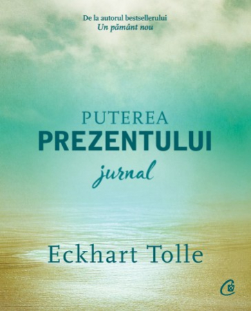 Psihologie aplicata in viata de zi cu zi - Puterea prezentului. Jurnal - Eckhart Tolle