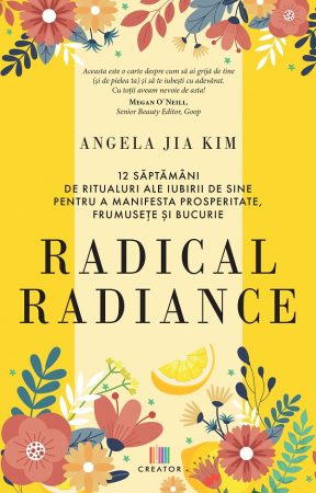 Psihologie - Radical radiance. 12 saptamani de ritualuri ale iubirii de sine pentru a manifesta prosperitate, frumusete si bucurie - Angela Jia Kim