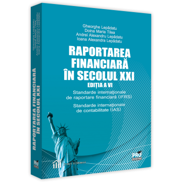 Contabilitate - Raportarea financiara in secolul XXI. Standarde internationale de raportare financiara (IFRS). Standarde internationale de contabilitate (IAS). Editia a VI-a - Gheorghe Lepadatu, Andrei Alexandru Lepa