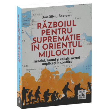 Istorie - Razboiul pentru suprematie in Orientul Mijlociu. Israelul, Iranul si ceilalti actori implicati in conflict - Dan-Silviu Boerescu