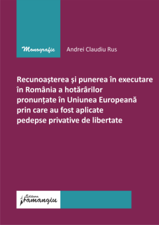 Legal and administrative sciences - The recognition and enforcement in Romania of the decisions pronounced in the EU by which custodial sentences were applied - Andrei Claudiu Rus