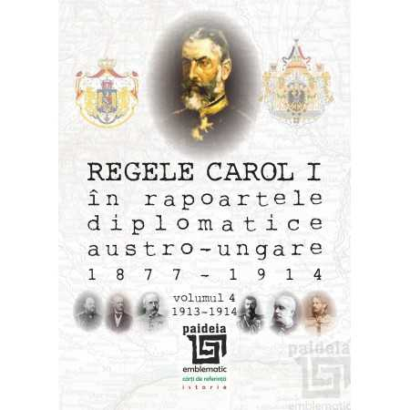 Istorie și științe politice - Regele Carol I in rapoartele diplomatice austro-ungare (1877-1914). Volumul 4 - Sorin Cristescu