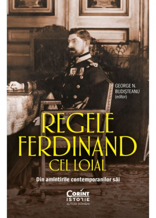 Istorie - Regele Ferdinand cel Loial. Din amintirile contemporanilor sai - George N. Budisteanu