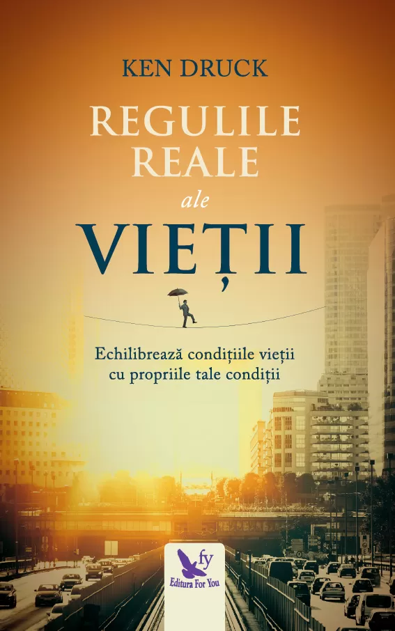 Psihologie aplicata in viata de zi cu zi - Regulile Reale ale vietii. Echilibrarea conditiilor vietii cu cele proprii – Ken Druck