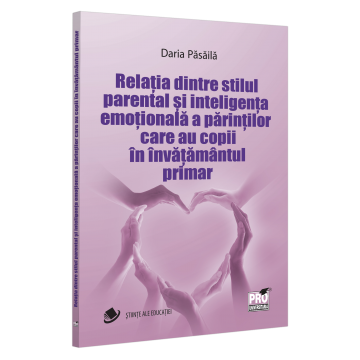Științe ale educației - Relatia dintre stilul parental si inteligenta emotionala a parintilor care au copii in invatamantul primar - Daria Pasaila