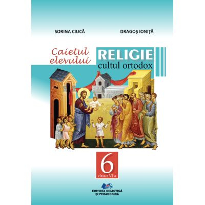 Preuniversitaria - Religie cultul ortodox. Caietul elevului pentru clasa a VI-a 2024 - Sorina Ciuca, Dragos Ionita