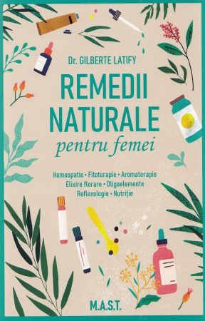 Sănătate - Remedii naturale pentru femei. Homeopatie • Fitoterapie • Aromaterapie • Elixire florare • Oligoelemente • Reflexologie • Nutritie - Gilberte Latify