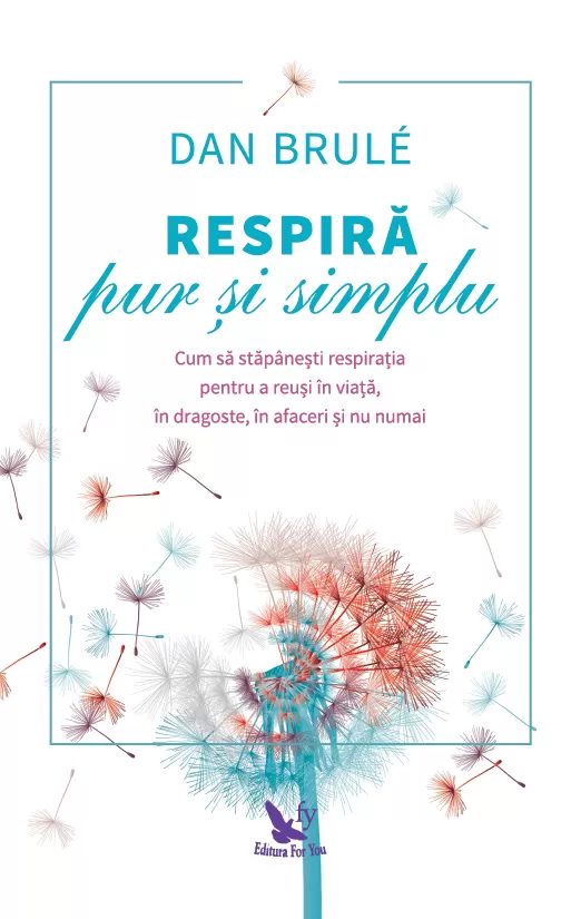 Psihologie aplicata in viata de zi cu zi - Respira pur si simplu. Cum sa stapanesti respiratia pentru a reusi in viata, in dragoste, in afaceri si nu numai – Dan Brulé