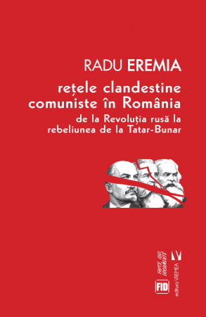 Istorie și științe politice - Retele clandestine comuniste in Romania de la Revolutia rusa la rebeliunea de la Tatar-Bunar - Radu Eremia