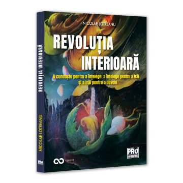 Religie și filosofie - Revolutia interioara. A cunoaste pentru a intelege, a intelege pentru a trai, a trai pentru a deveini - Nicolae Lotreanu