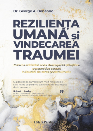 Psihologie - Rezilienta umana si vindecarea traumei. Cum ne schimba noile descoperiri stiintifice perspectiva asupra tulburarii de stres posttraumatic - Dr. George A. Bonanno