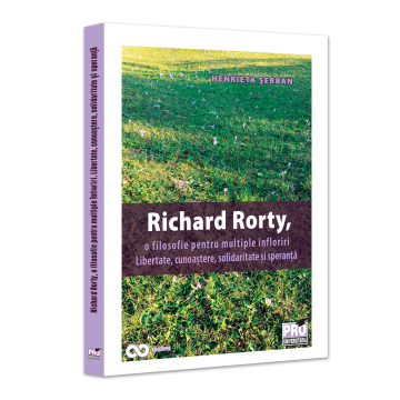Religie și filosofie - Richard Rorty, o filosofie pentru multiple infloriri. Libertate, cunoastere, solidaritate si speranta - Henrieta Anisoara Serban