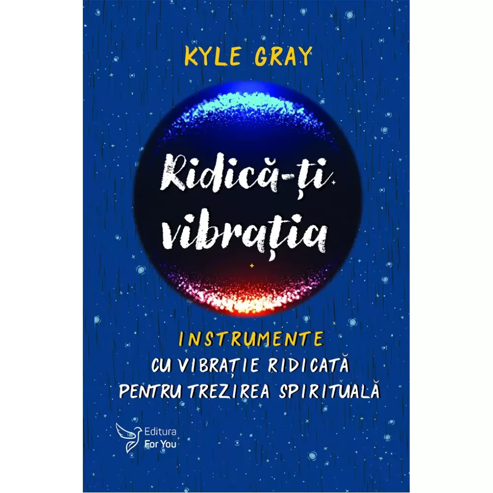 Spiritualitate - Ridica-ti vibratia. Instrumente cu vibratie ridicata pentru trezirea spirituala - Kyle Gray