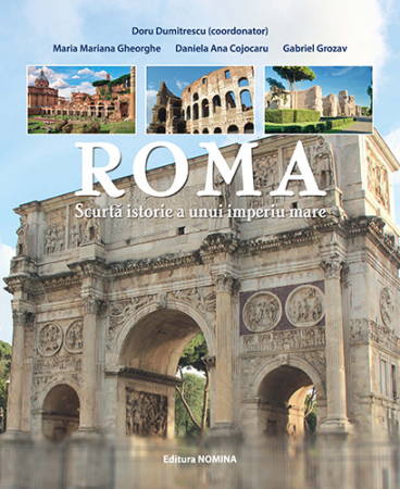 History and Politics - Rome. A Short History of a Great Empire. 2nd Edition - Doru Dumitrescu (coord), Maria Mariana Gheorghe, Daniela Ana Cojocaru, Gabriel Grozav