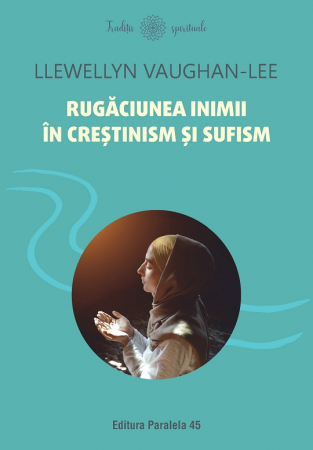 Religie și filosofie - Rugaciunea inimii in crestinism si sufism - Llewellyn Vaughan-Lee
