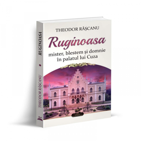 Istorie și științe politice - Ruginoasa: mister, blestem si domnie in palatul lui Cuza - Theodor Rascanu