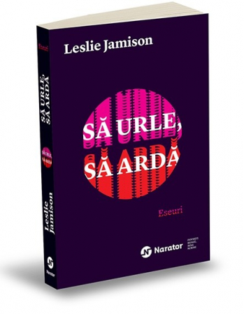 Roman - Sa urle, sa arda. Eseuri - Leslie Jamison
