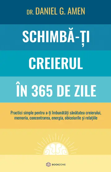 Psihologie - Schimba-ti creierul in 365 de zile. Practici simple pentru a-ti imbunatati sanatatea creierului, memoria, concentrarea, energia, obiceiurile si relatiile - Dr. Daniel G. Amen