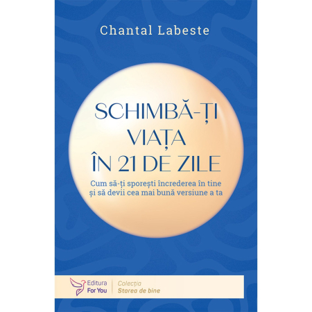 Psihologie - Schimba-ti viata in 21 de zile. Cum sa-ti sporesti increderea in tine si sa devii cea mai buna versiune a ta - Chantal Labeste