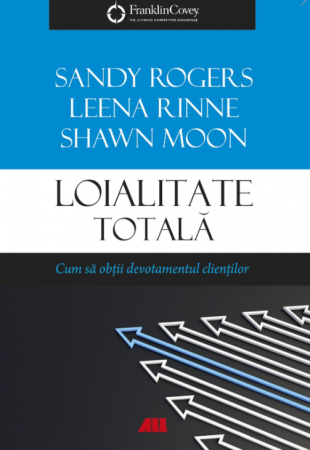 Management - Loialitate totala. Cum sa obtii devotamentul clientilor - Leena Rinne, Sandy Rogers, Leena Rinne, Shawn Moon