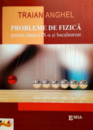 Carte Preuniversitară - Probleme de fizica pentru clasa a IX-a si bacalaureat - Traian Anghel