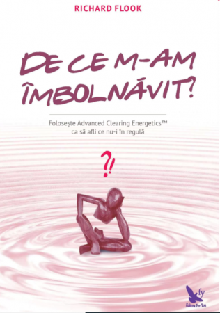 Spiritualitate - De ce m-am imbolnavit? Foloseste Advanced Clearing Energetics ca sa afli ce nu-i in regula – Dr. Richard Flook