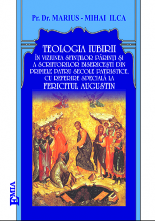 Religion and Philosophy - The theology of love in the vision of the holy fathers and of the church writers from the first four patristic centuries, with special reference to Blessed Augustine - Fr. Dr. Marius-Mihai Ilca