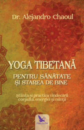 Spiritualitate - Yoga tibetana pentru sanatate si starea de bine. Stiinta si practica vindecarii corpului, energiei si mintii – Dr. Alejandro Chaoul