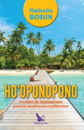 Psihologie aplicata in viata de zi cu zi - Ho’oponopono. Cuvinte de intelepciune pentru rezolvarea conflictelor – Nathalie Bodin