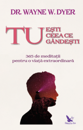 Psihologie aplicata in viata de zi cu zi - Tu esti ceea ce gandesti. 365 de meditatii pentru o viata extraordinara – Wayne Dyer