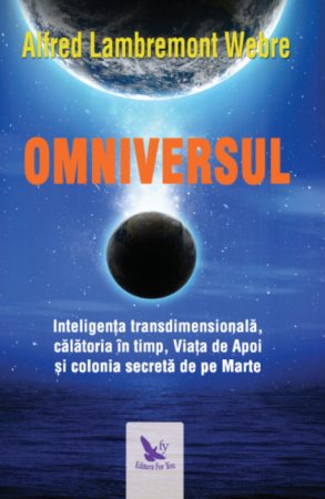 Spiritualitate - Omniversul. Inteligenta transdimensionala, calatoria in timp, Viata de Apoi si colonia secreta de pe Marte  – Alfred Lambremont Webre