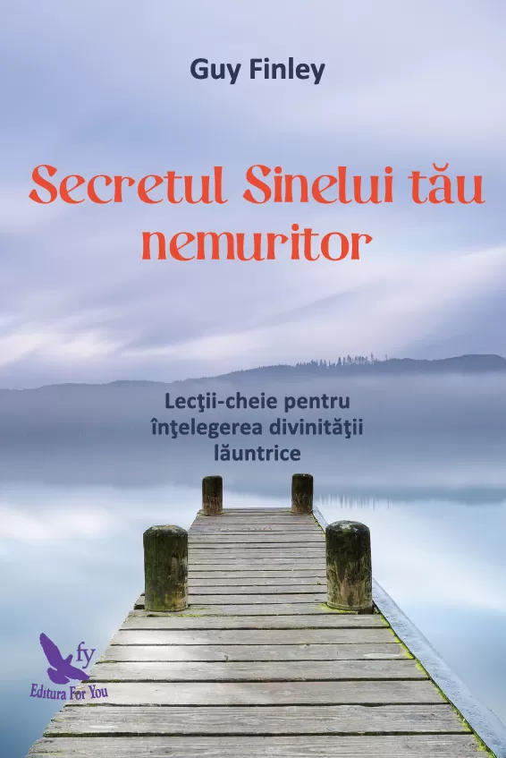 Spiritualitate - Secretul Sinelui tau nemuritor. Lectii-cheie pentru intelegerea divinitatii launtrice – Guy Finley