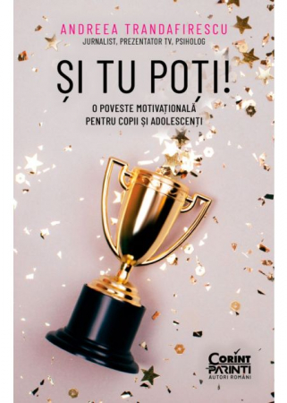 Psihologie - Si tu poti! O poveste motivationala pentru copii si adolescenti - Andreea Trandafirescu