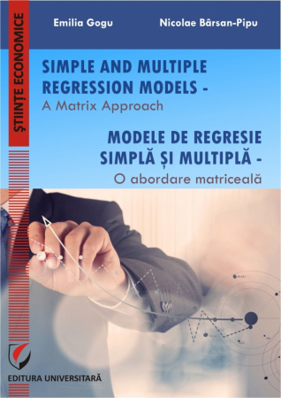 Economie generală - Simple and Multiple Regression Models  - A Matrix Approach. Modele de regresie simpla si multipla - O abordare matriceala - Emilia Gogu, Nicolae Barsan-Pipu