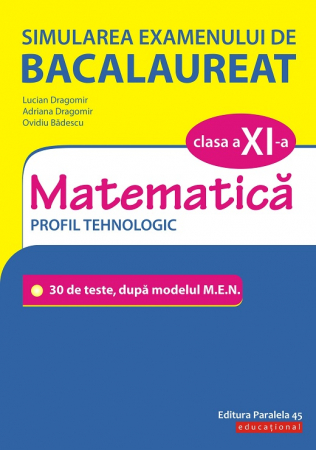 Carte Preuniversitară - Simularea examenului de bacalaureat. Matematica M3. Clasa a XI-a. Profil tehnologic. 30 de de teste, dupa modelul M.E.N. - Ovidiu Badescu, Adriana Dragomir, Lucian Dragomir