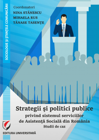 Sociologie și Științele comunicării - Strategii si politici publice privind sistemul serviciilor de Asistenta Sociala in Romania. Studii de caz - Tanase Tasente, Nina Stănescu, Mihaela Rus