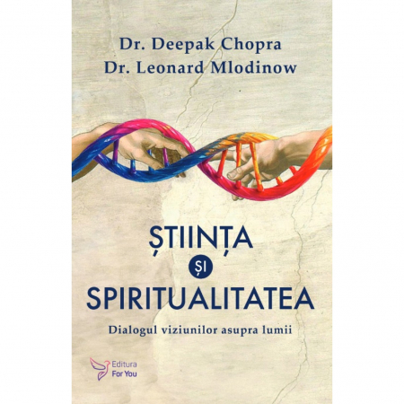 Spiritualitate - Stiinta si spiritualitatea. Dialogul viziunilor asupra lumii - Se. Deepak Chopra, Dr. Leonard Mlodinow